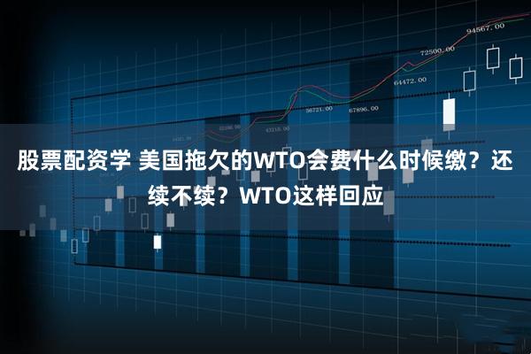 股票配资学 美国拖欠的WTO会费什么时候缴？还续不续？WTO这样回应