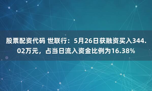 股票配资代码 世联行：5月26日获融资买入344.02万元，占当日流入资金比例为16.38%