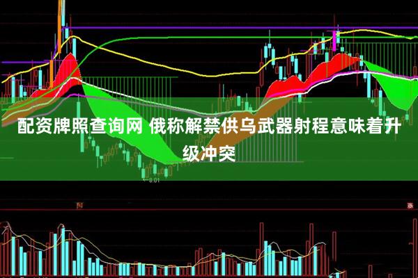 配资牌照查询网 俄称解禁供乌武器射程意味着升级冲突