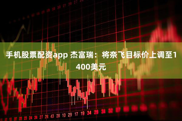 手机股票配资app 杰富瑞：将奈飞目标价上调至1400美元