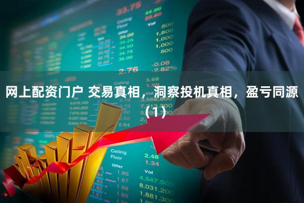 网上配资门户 交易真相，洞察投机真相，盈亏同源（1）