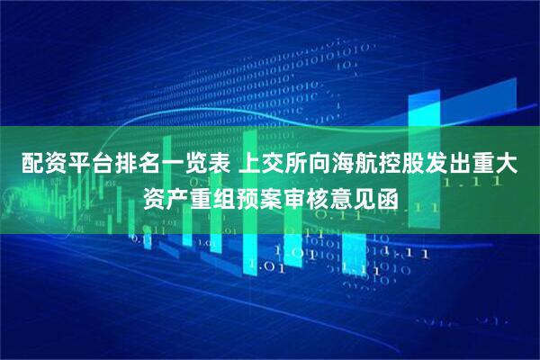 配资平台排名一览表 上交所向海航控股发出重大资产重组预案审核意见函