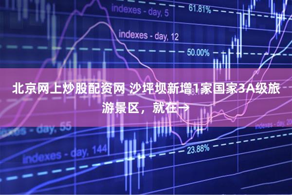 北京网上炒股配资网 沙坪坝新增1家国家3A级旅游景区,就在→